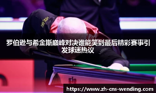 罗伯逊与希金斯巅峰对决谁能笑到最后精彩赛事引发球迷热议